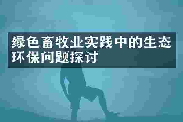 绿色畜牧业实践中的生态环保问题探讨