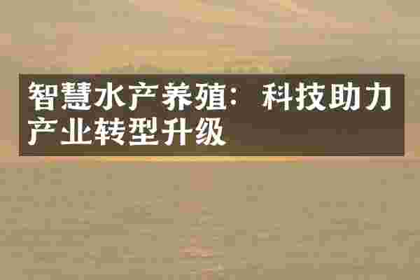智慧水产养殖：科技助力产业转型升级