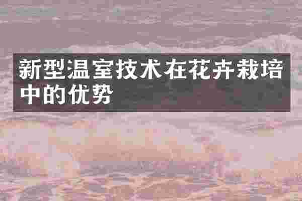 新型温室技术在花卉栽培中的优势