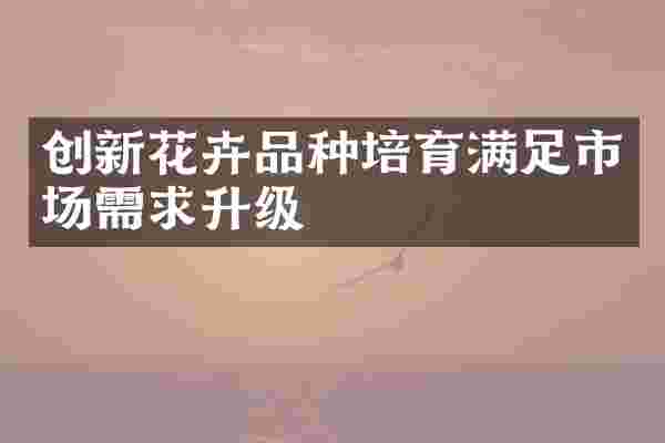 创新花卉品种培育满足市场需求升级