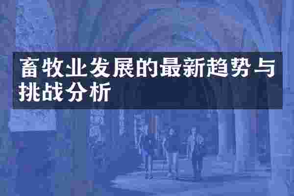 畜牧业发展的最新趋势与挑战分析