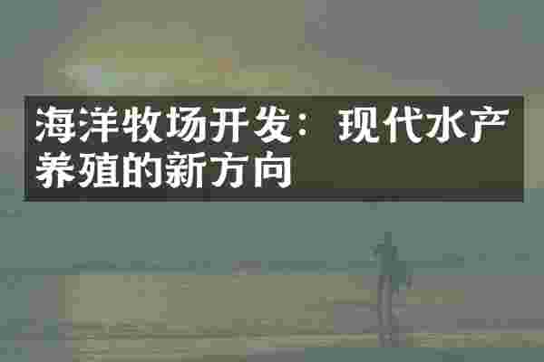 海洋牧场开发：现代水产养殖的新方向