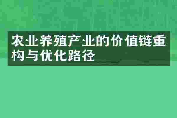 农业养殖产业的价值链重构与优化路径