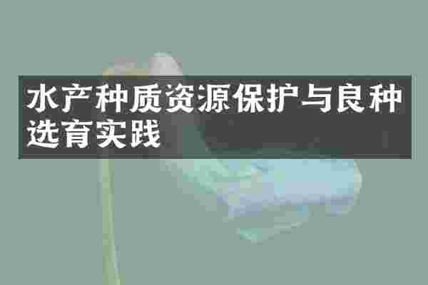 水产种质资源保护与良种选育实践