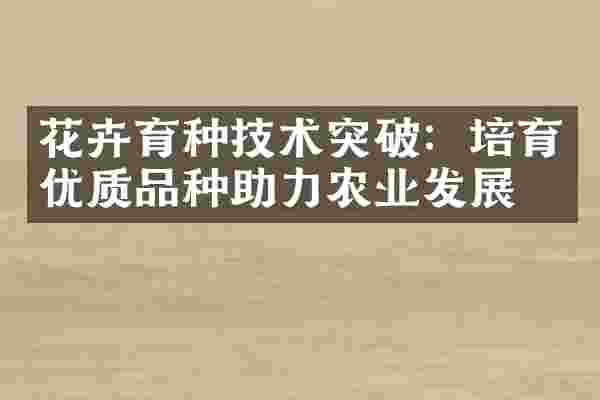 花卉育种技术突破：培育优质品种助力农业发展