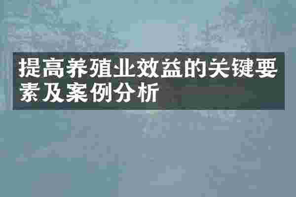 提高养殖业效益的关键要素及案例分析