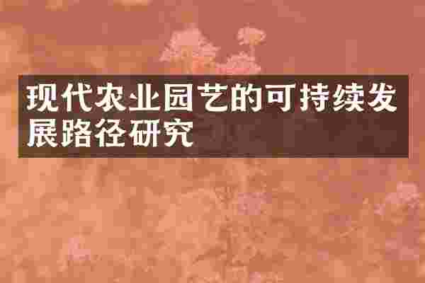 现代农业园艺的可持续发展路径研究
