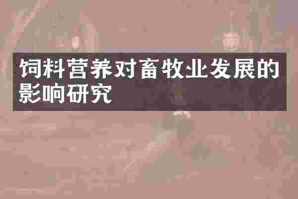 饲料营养对畜牧业发展的影响研究