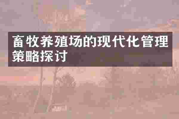 畜牧养殖场的现代化管理策略探讨