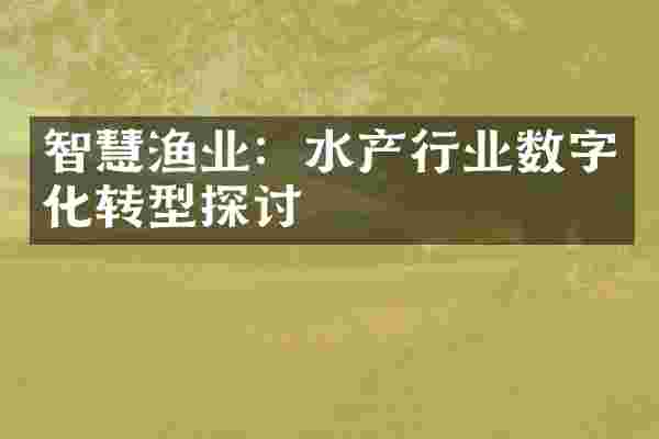 智慧渔业：水产行业数字化转型探讨