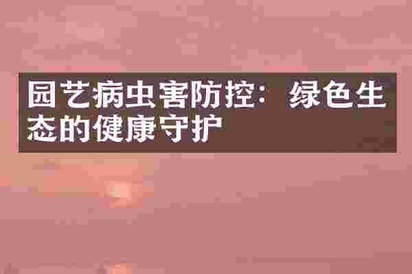 园艺病虫害防控：绿色生态的健康守护