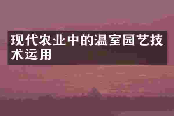 现代农业中的温室园艺技术运用