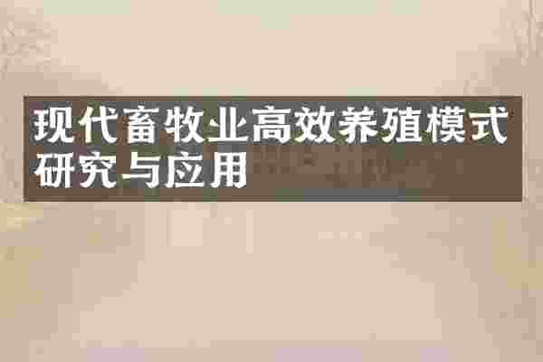 现代畜牧业高效养殖模式研究与应用