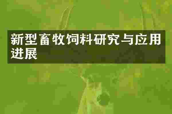 新型畜牧饲料研究与应用进展