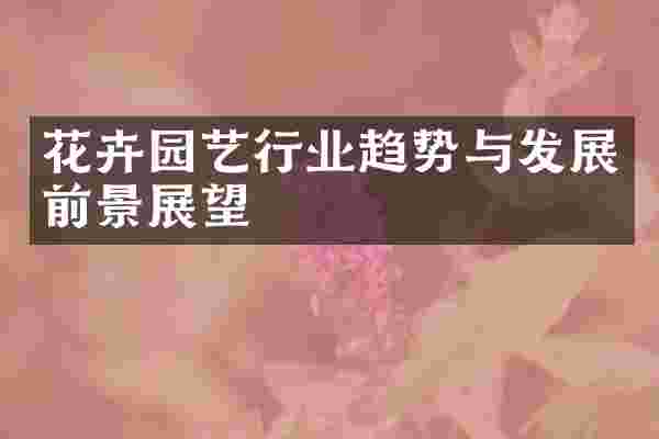 花卉园艺行业趋势与发展前景展望