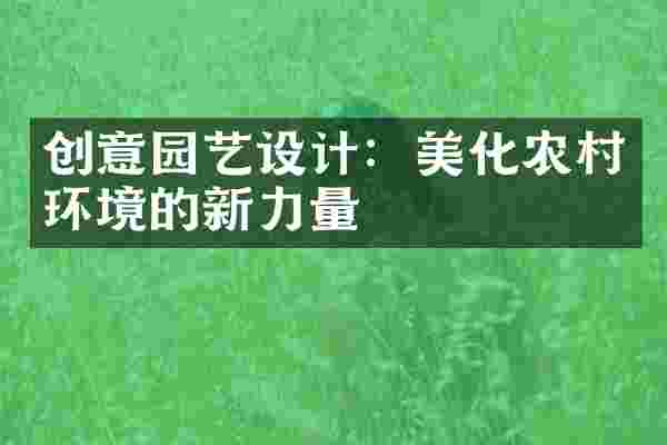 创意园艺设计：美化农村环境的新力量