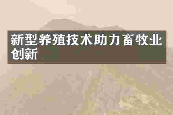 新型养殖技术助力畜牧业创新