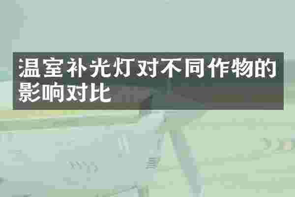 温室补光灯对不同作物的影响对比