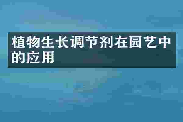 植物生长调节剂在园艺中的应用