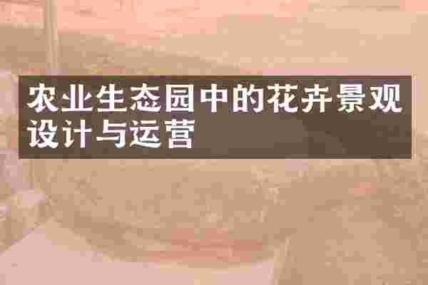 农业生态园中的花卉景观设计与运营