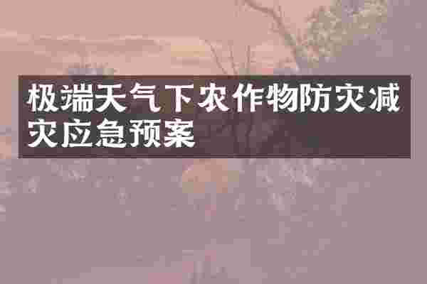 极端天气下农作物防灾减灾应急预案