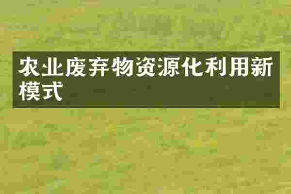 农业废弃物资源化利用新模式