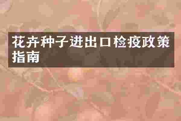 花卉种子进出口检疫政策指南