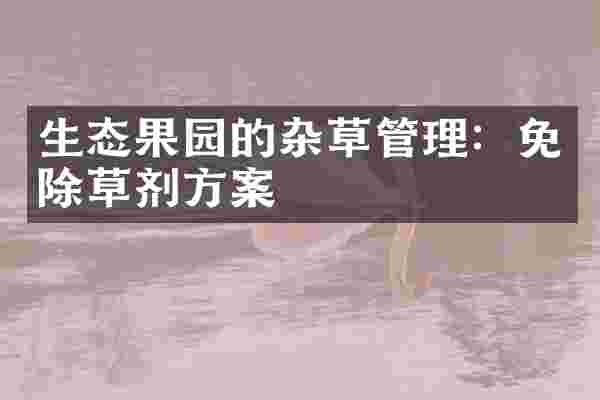 生态果园的杂草管理：免除草剂方案