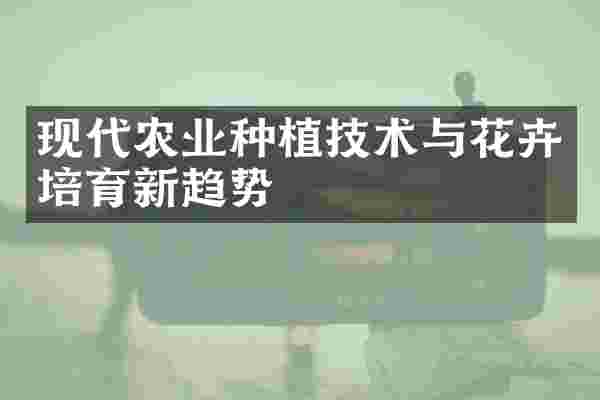 现代农业种植技术与花卉培育新趋势