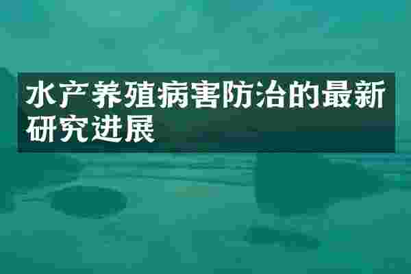 水产养殖病害防治的最新研究进展
