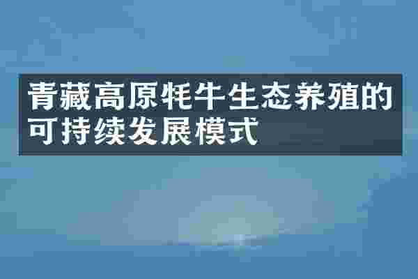 青藏高原牦牛生态养殖的可持续发展模式