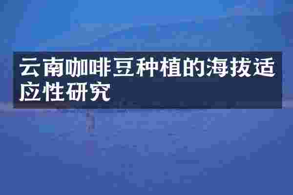 云南咖啡豆种植的海拔适应性研究