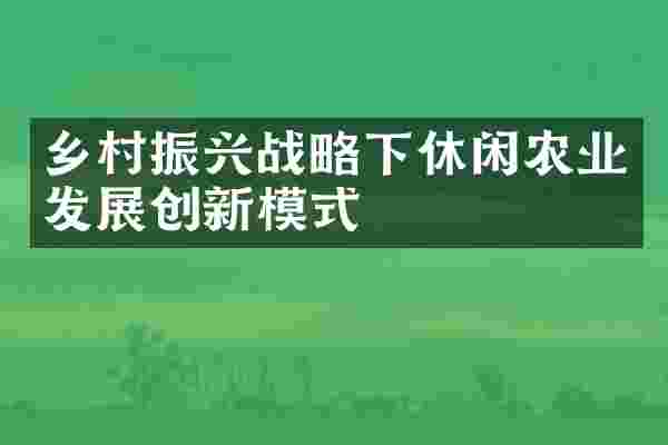 乡村振兴战略下休闲农业发展创新模式
