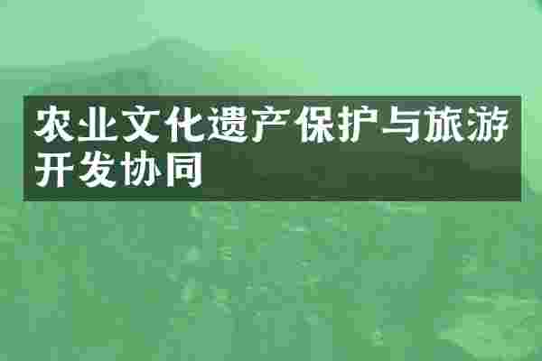 农业文化遗产保护与旅游开发协同
