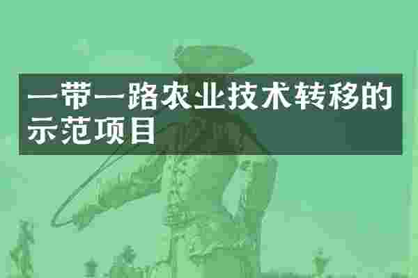 一带一路农业技术转移的示范项目