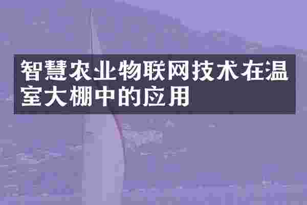 智慧农业物联网技术在温室大棚中的应用