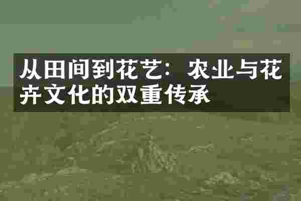 从田间到花艺：农业与花卉文化的双重传承