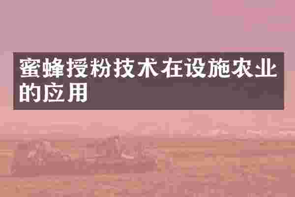蜜蜂授粉技术在设施农业的应用