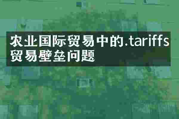 农业国际贸易中的.tariffs与贸易壁垒问题