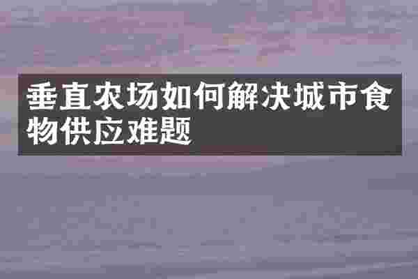 垂直农场如何解决城市食物供应难题
