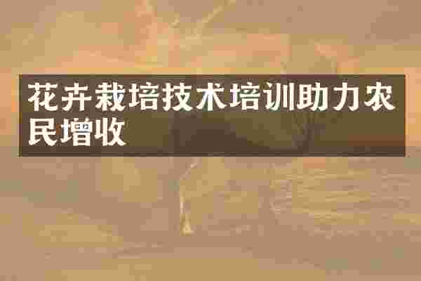 花卉栽培技术培训助力农民增收