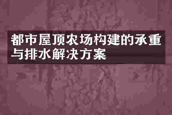 都市屋顶农场构建的承重与排水解决方案