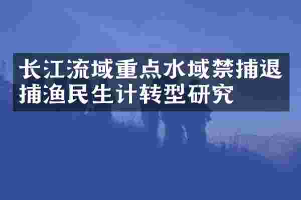长江流域重点水域禁捕退捕渔民生计转型研究
