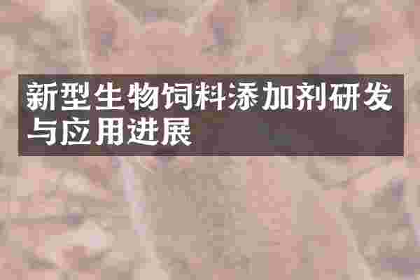 新型生物饲料添加剂研发与应用进展