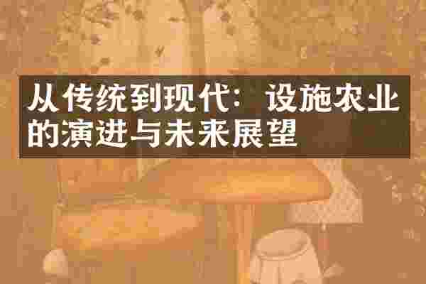 从传统到现代：设施农业的演进与未来展望