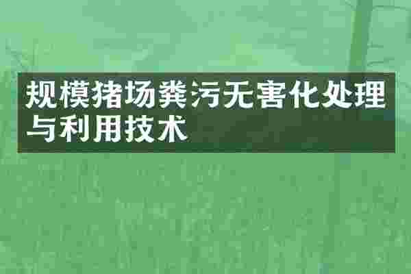 规模猪场粪污无害化处理与利用技术