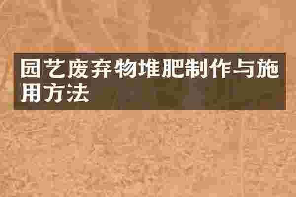 园艺废弃物堆肥制作与施用方法