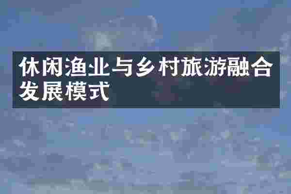 休闲渔业与乡村旅游融合发展模式