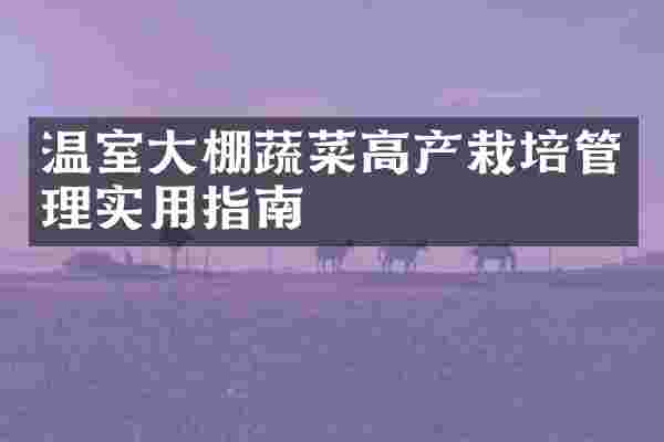 温室大棚蔬菜高产栽培管理实用指南