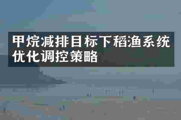 甲烷减排目标下稻渔系统优化调控策略